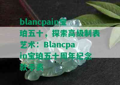 blancpain宝珀五十，探索高级制表艺术：Blancpain宝珀五十周年纪念款手表