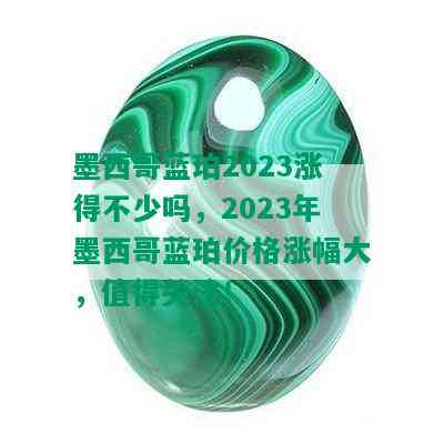 墨西哥蓝珀2023涨得不少吗，2023年墨西哥蓝珀价格涨幅大，值得关注！