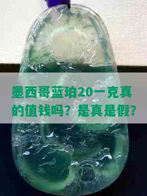 墨西哥蓝珀20一克真的值钱吗？是真是假？