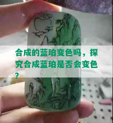 合成的蓝珀变色吗，探究合成蓝珀是否会变色？