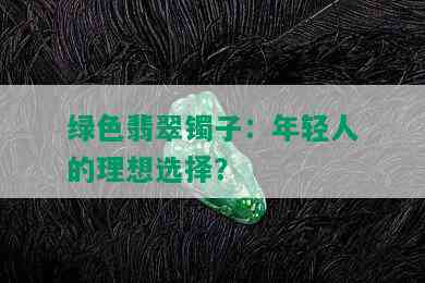 绿色翡翠镯子：年轻人的理想选择？