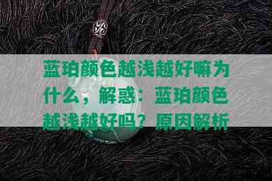 蓝珀颜色越浅越好嘛为什么，解惑：蓝珀颜色越浅越好吗？原因解析