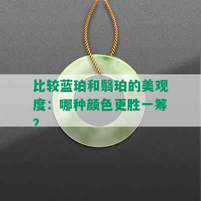 比较蓝珀和翳珀的美观度：哪种颜色更胜一筹？