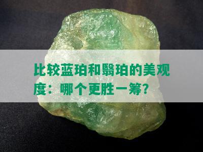 比较蓝珀和翳珀的美观度：哪个更胜一筹？