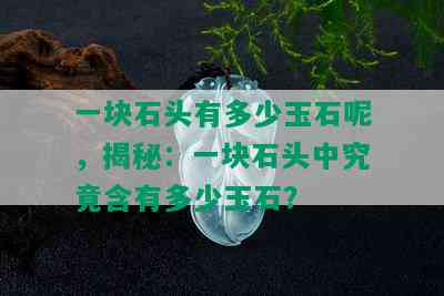 一块石头有多少玉石呢，揭秘：一块石头中究竟含有多少玉石？