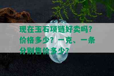 现在玉石项链好卖吗？价格多少？一克、一条分别售价多少？