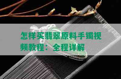 怎样买翡翠原料手镯视频教程：全程详解