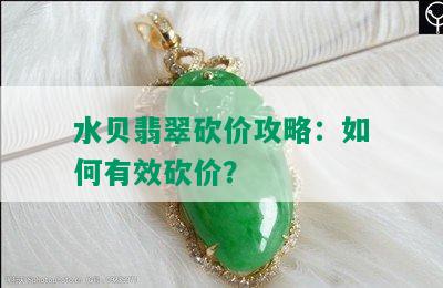 水贝翡翠砍价攻略：如何有效砍价？