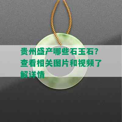 贵州盛产哪些石玉石？查看相关图片和视频了解详情