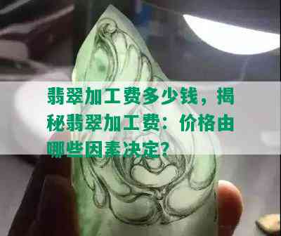 翡翠加工费多少钱，揭秘翡翠加工费：价格由哪些因素决定？