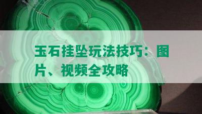 玉石挂坠玩法技巧：图片、视频全攻略