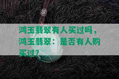 鸿玉翡翠有人买过吗，鸿玉翡翠：是否有人购买过？