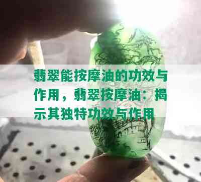 翡翠能 *** 油的功效与作用，翡翠 *** 油：揭示其独特功效与作用