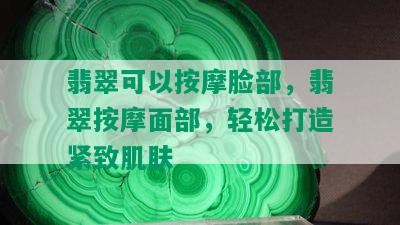 翡翠可以 *** 脸部，翡翠 *** 面部，轻松打造紧致肌肤