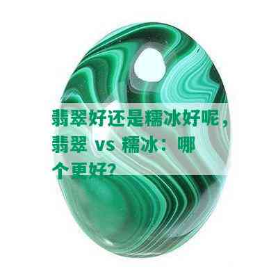 翡翠好还是糯冰好呢，翡翠 vs 糯冰：哪个更好？