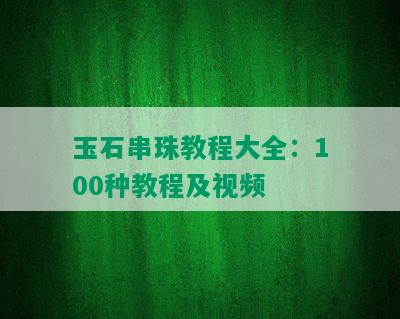 玉石串珠教程大全：100种教程及视频