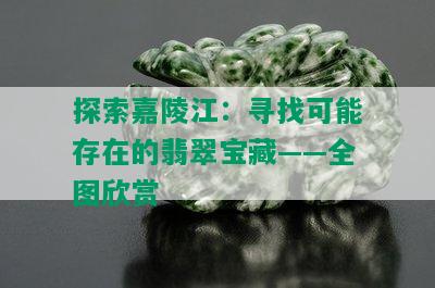 探索嘉陵江：寻找可能存在的翡翠宝藏——全图欣赏