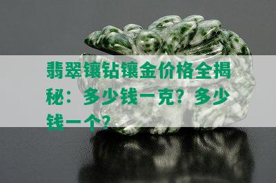 翡翠镶钻镶金价格全揭秘：多少钱一克？多少钱一个？