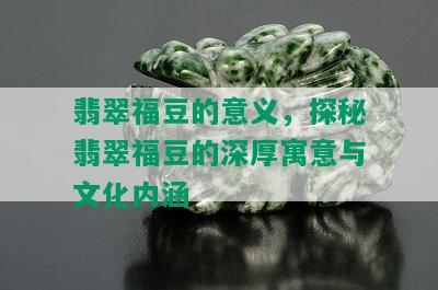 翡翠福豆的意义，探秘翡翠福豆的深厚寓意与文化内涵