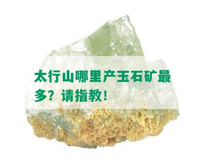 太行山哪里产玉石矿最多？请指教！