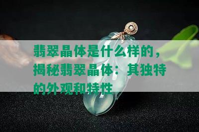 翡翠晶体是什么样的，揭秘翡翠晶体：其独特的外观和特性