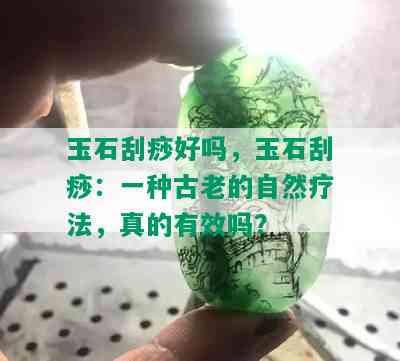 玉石刮痧好吗，玉石刮痧：一种古老的自然疗法，真的有效吗？