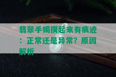 翡翠手镯摸起来有痕迹：正常还是异常？原因解析