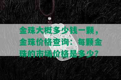 金珠大概多少钱一颗，金珠价格查询：每颗金珠的市场价格是多少？