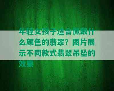 年轻女孩子适合佩戴什么颜色的翡翠？图片展示不同款式翡翠吊坠的效果