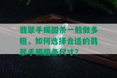 翡翠手镯圆条一般做多粗，如何选择合适的翡翠手镯圆条尺寸？