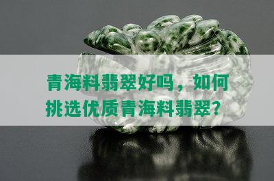 青海料翡翠好吗，如何挑选优质青海料翡翠？