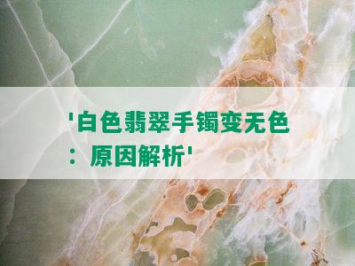 '白色翡翠手镯变无色：原因解析'