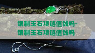 银制玉石项链值钱吗-银制玉石项链值钱吗