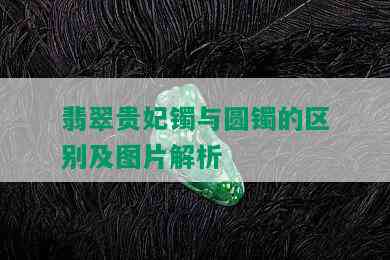 翡翠贵妃镯与圆镯的区别及图片解析