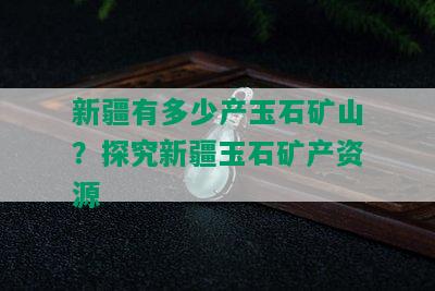 新疆有多少产玉石矿山？探究新疆玉石矿产资源