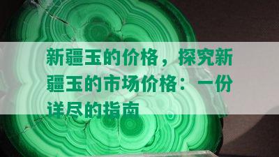 新疆玉的价格，探究新疆玉的市场价格：一份详尽的指南