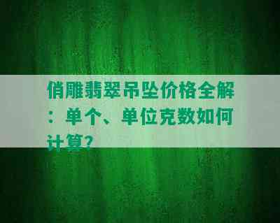 俏雕翡翠吊坠价格全解：单个、单位克数如何计算？