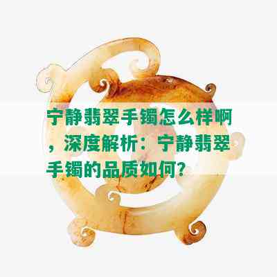 宁静翡翠手镯怎么样啊，深度解析：宁静翡翠手镯的品质如何？