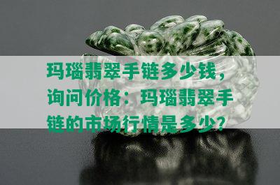 玛瑙翡翠手链多少钱，询问价格：玛瑙翡翠手链的市场行情是多少？