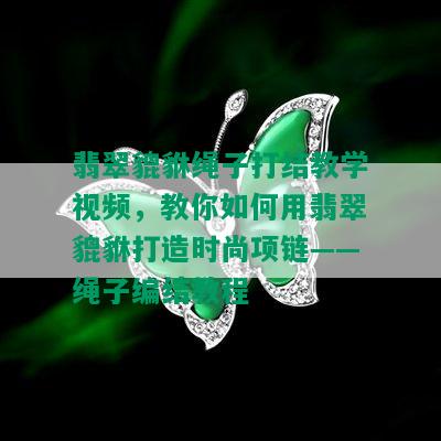 翡翠貔貅绳子打结教学视频，教你如何用翡翠貔貅打造时尚项链——绳子编结教程