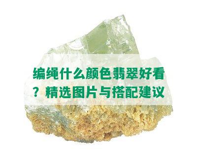 编绳什么颜色翡翠好看？精选图片与搭配建议