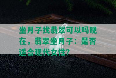 坐月子找翡翠可以吗现在，翡翠坐月子：是否适合现代女性？