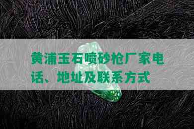 黄浦玉石喷砂枪厂家电话、地址及联系方式