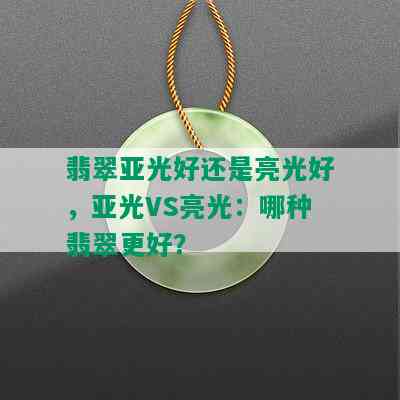 翡翠亚光好还是亮光好，亚光VS亮光：哪种翡翠更好？