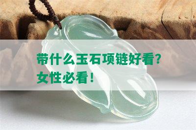 带什么玉石项链好看？女性必看！