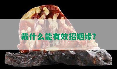 戴什么能有效招姻缘？