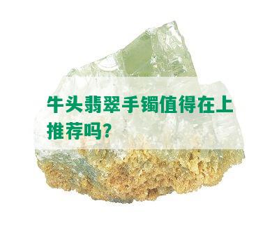 牛头翡翠手镯值得在上推荐吗？