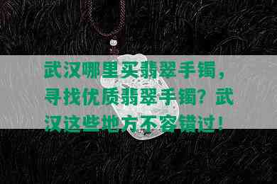 武汉哪里买翡翠手镯，寻找优质翡翠手镯？武汉这些地方不容错过！