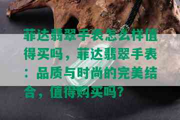 菲达翡翠手表怎么样值得买吗，菲达翡翠手表：品质与时尚的完美结合，值得购买吗？