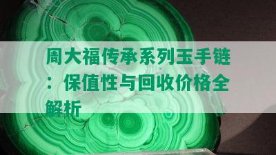 周大福传承系列玉手链：保值性与回收价格全解析